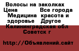 Волосы на заколках! › Цена ­ 3 500 - Все города Медицина, красота и здоровье » Другое   . Калининградская обл.,Советск г.